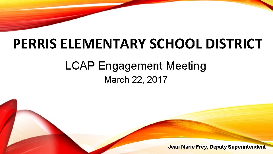 PERRIS ELEMENTARY SCHOOL DISTRICT LCAP Engagement Meeting March 22, 2017 Jean Marie Frey, Deputy