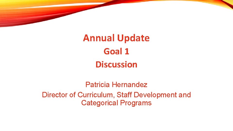 Annual Update Goal 1 Discussion Patricia Hernandez Director of Curriculum, Staff Development and Categorical