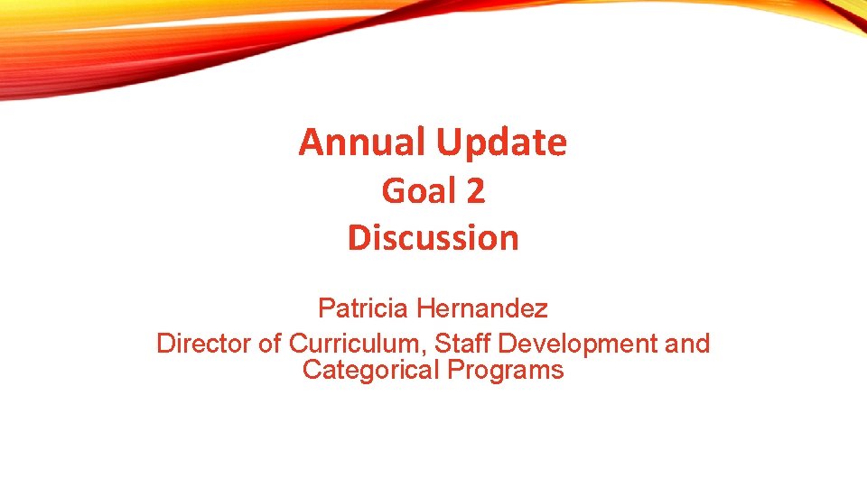 Annual Update Goal 2 Discussion Patricia Hernandez Director of Curriculum, Staff Development and Categorical