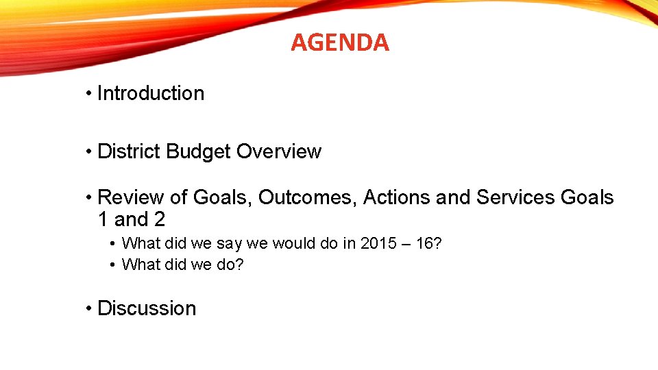 AGENDA • Introduction • District Budget Overview • Review of Goals, Outcomes, Actions and
