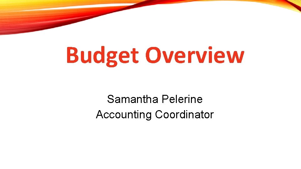 Budget Overview Samantha Pelerine Accounting Coordinator 