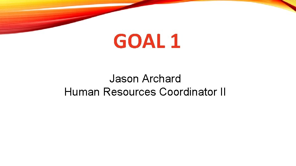 GOAL 1 Jason Archard Human Resources Coordinator II 