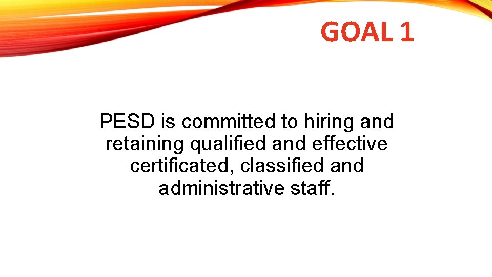 GOAL 1 PESD is committed to hiring and retaining qualified and effective certificated, classified