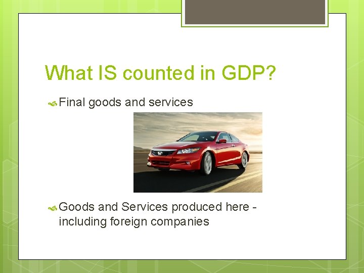 What IS counted in GDP? Final goods and services Goods and Services produced here