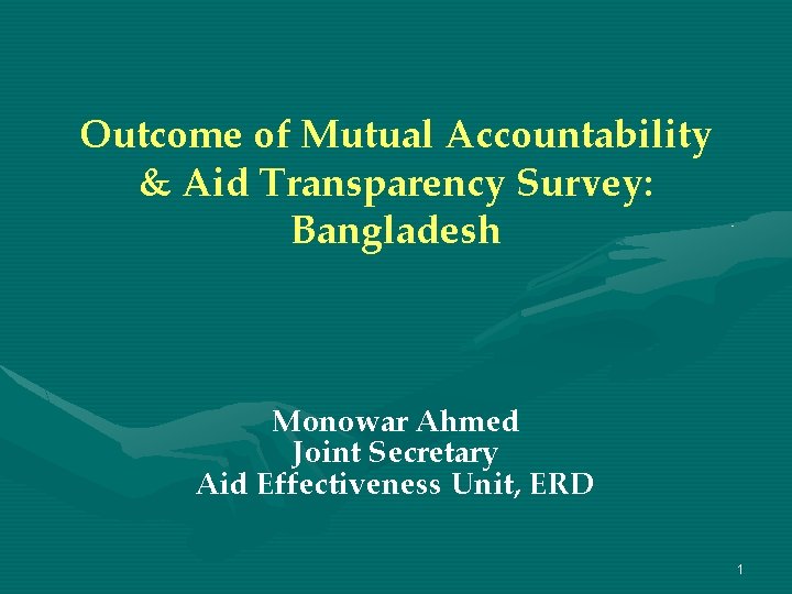 Outcome of Mutual Accountability & Aid Transparency Survey: Bangladesh Monowar Ahmed Joint Secretary Aid