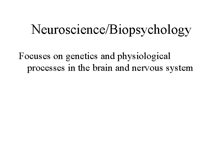 Neuroscience/Biopsychology Focuses on genetics and physiological processes in the brain and nervous system 