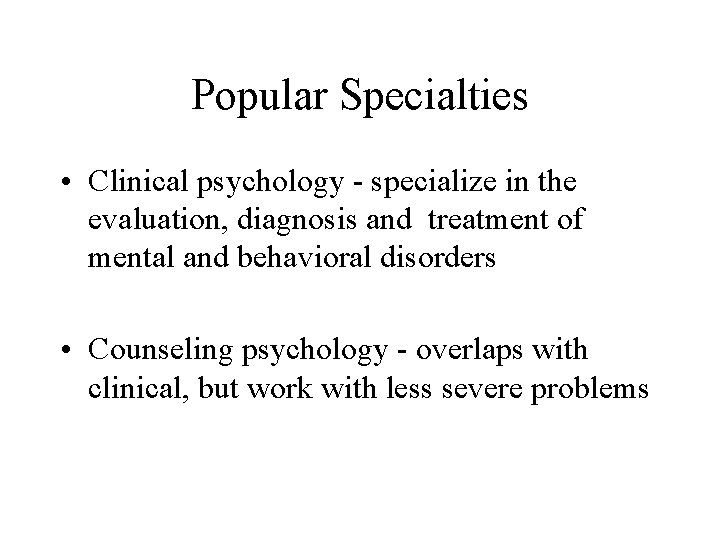 Popular Specialties • Clinical psychology - specialize in the evaluation, diagnosis and treatment of