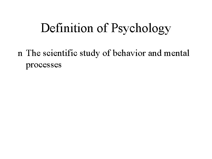 Definition of Psychology n The scientific study of behavior and mental processes 