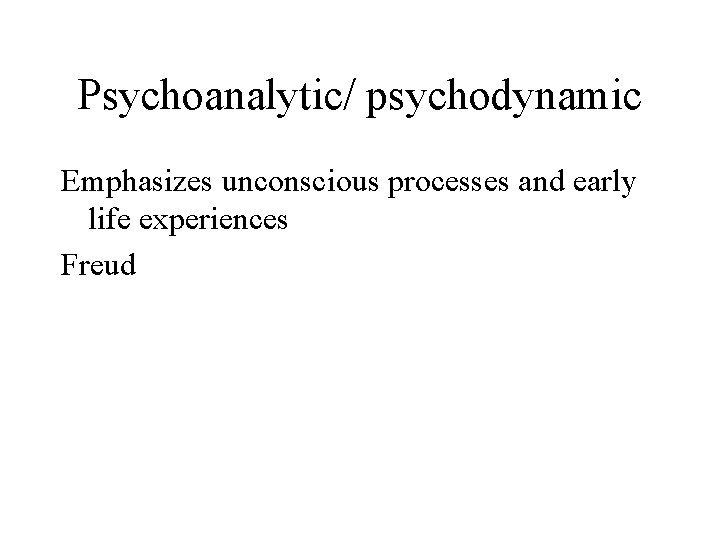 Psychoanalytic/ psychodynamic Emphasizes unconscious processes and early life experiences Freud 