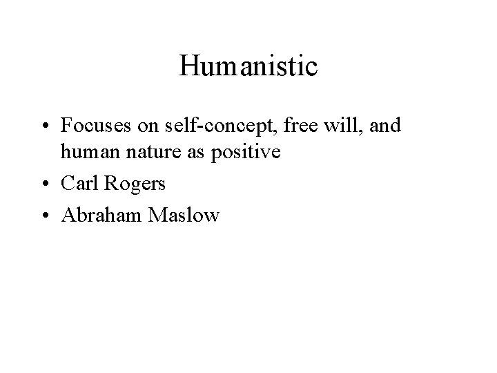 Humanistic • Focuses on self-concept, free will, and human nature as positive • Carl