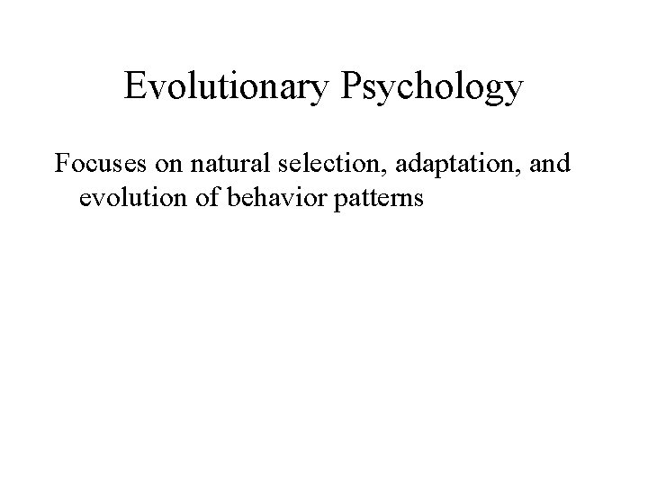 Evolutionary Psychology Focuses on natural selection, adaptation, and evolution of behavior patterns 