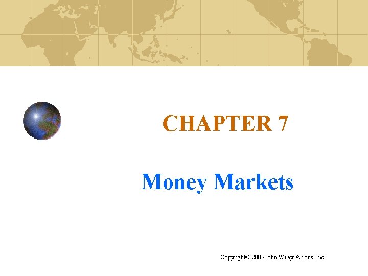 CHAPTER 7 Money Markets Copyright© 2005 John Wiley & Sons, Inc 