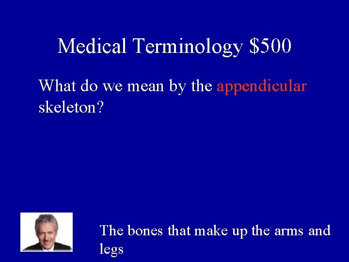 Medical Terminology $500 What do we mean by the appendicular skeleton? The bones that