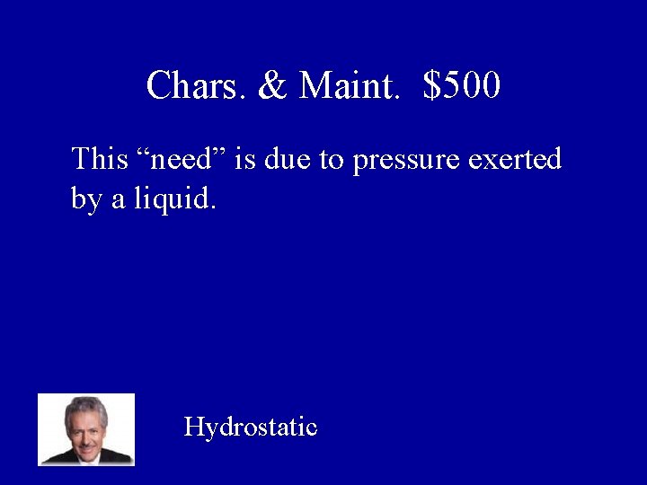Chars. & Maint. $500 This “need” is due to pressure exerted by a liquid.