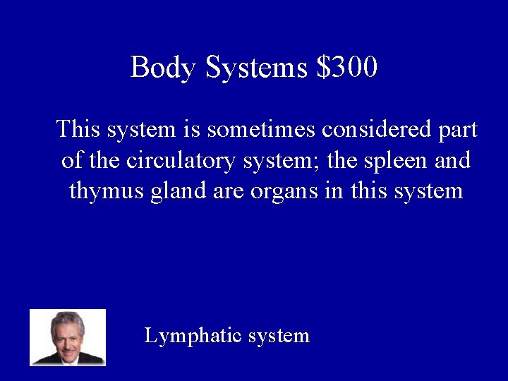 Body Systems $300 This system is sometimes considered part of the circulatory system; the