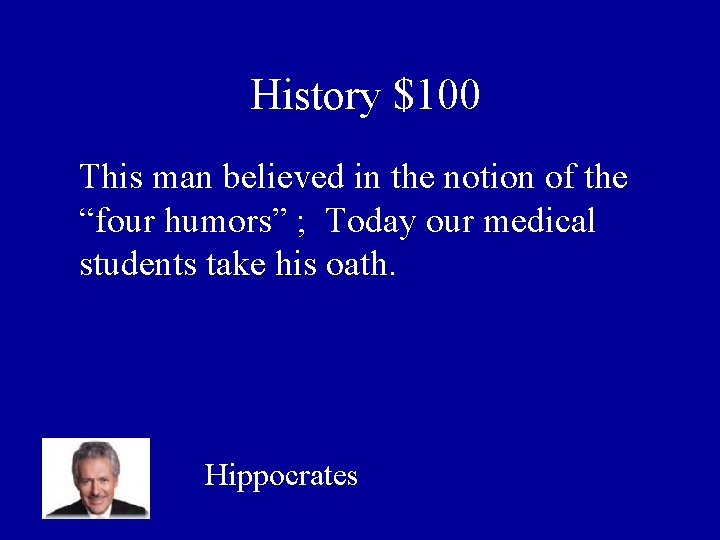 History $100 This man believed in the notion of the “four humors” ; Today