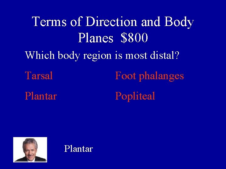 Terms of Direction and Body Planes $800 Which body region is most distal? Tarsal