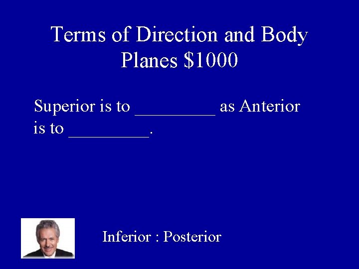 Terms of Direction and Body Planes $1000 Superior is to _____ as Anterior is