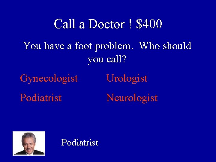 Call a Doctor ! $400 You have a foot problem. Who should you call?