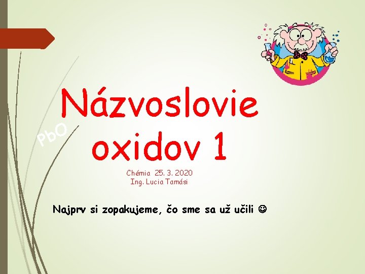 Názvoslovie O b P oxidov 1 Chémia 25. 3. 2020 Ing. Lucia Tamási Najprv