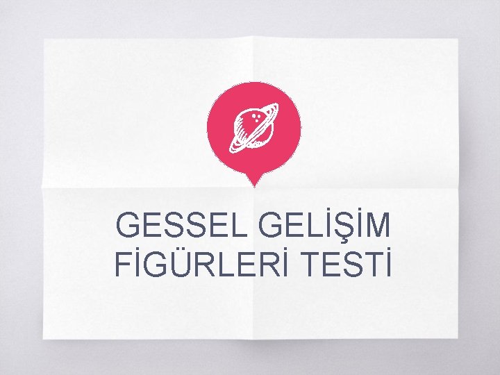 GESSEL GELİŞİM FİGÜRLERİ TESTİ 