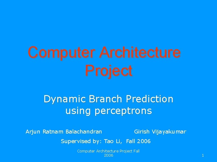 Computer Architecture Project Dynamic Branch Prediction using perceptrons Arjun Ratnam Balachandran Girish Vijayakumar Supervised