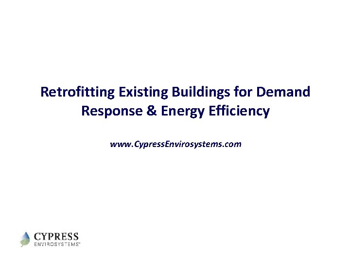 Retrofitting Existing Buildings for Demand Response & Energy Efficiency www. Cypress. Envirosystems. com 