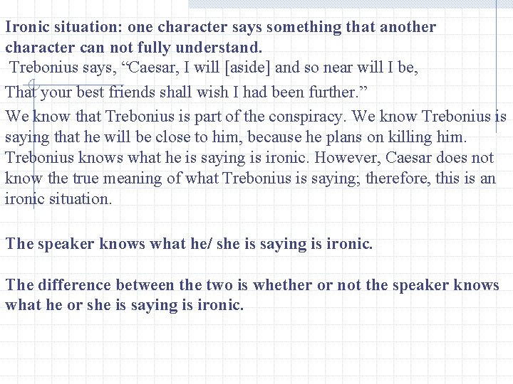 Ironic situation: one character says something that another character can not fully understand. Trebonius
