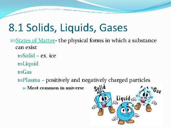 8. 1 Solids, Liquids, Gases States of Matter- the physical forms in which a
