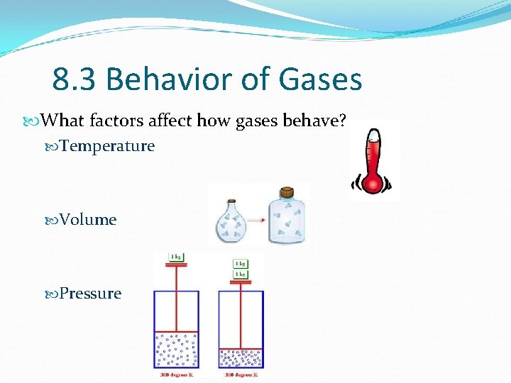 8. 3 Behavior of Gases What factors affect how gases behave? Temperature Volume Pressure