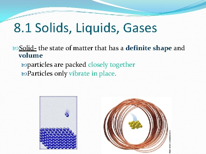8. 1 Solids, Liquids, Gases Solid- the state of matter that has a definite