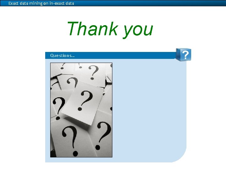 Exact data mining on in-exact data Thank you Questions… 