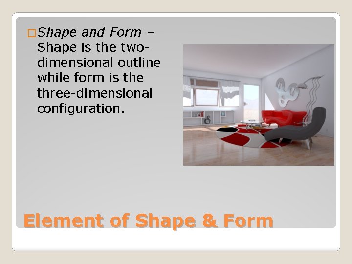 �Shape and Form – Shape is the twodimensional outline while form is the three-dimensional