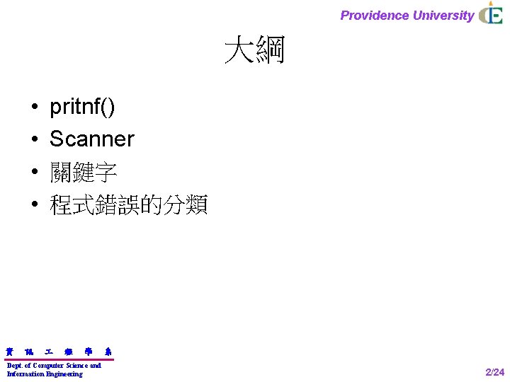 Providence University 大綱 • • 資 訊 pritnf() Scanner 關鍵字 程式錯誤的分類 程 學 Dept.