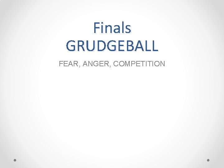 Finals GRUDGEBALL FEAR, ANGER, COMPETITION 