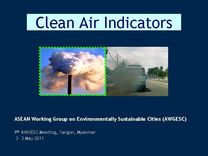 Clean Air Indicators ASEAN Working Group on Environmentally Sustainable Cities (AWGESC) 9 th AWGESC