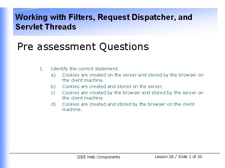 Working with Filters, Request Dispatcher, and Servlet Threads Pre assessment Questions 1. Identify the