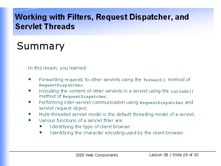 Working with Filters, Request Dispatcher, and Servlet Threads Summary In this lesson, you learned: