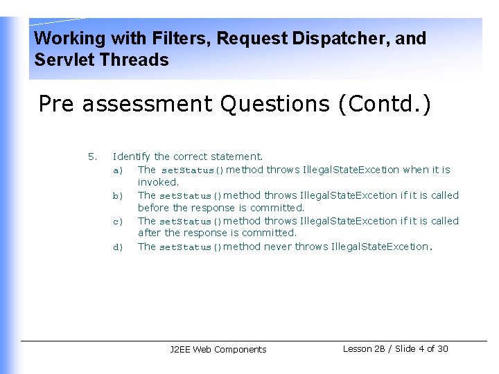 Working with Filters, Request Dispatcher, and Servlet Threads Pre assessment Questions (Contd. ) 5.