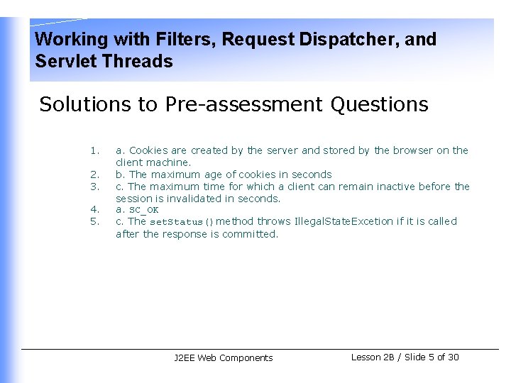 Working with Filters, Request Dispatcher, and Servlet Threads Solutions to Pre-assessment Questions 1. 2.