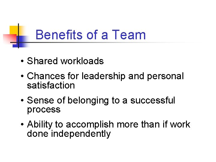 Benefits of a Team • Shared workloads • Chances for leadership and personal satisfaction