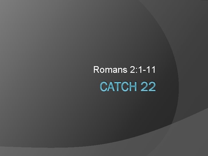 Romans 2: 1 -11 CATCH 22 