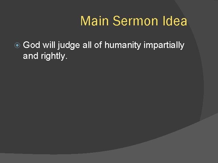 Main Sermon Idea God will judge all of humanity impartially and rightly. 