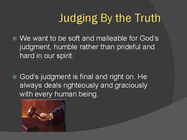 Judging By the Truth We want to be soft and malleable for God’s judgment,