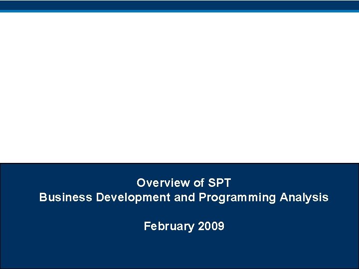 Overview of SPT Business Development and Programming Analysis February 2009 