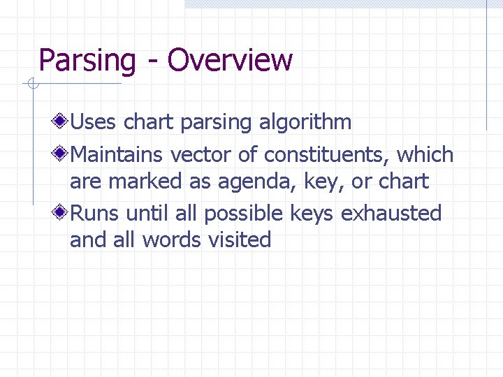 Parsing - Overview Uses chart parsing algorithm Maintains vector of constituents, which are marked Parsing - Overview Uses chart parsing algorithm Maintains vector of constituents, which are marked