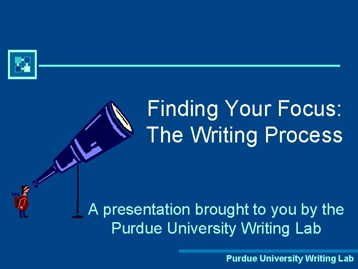 Finding Your Focus: The Writing Process A presentation brought to you by the Purdue