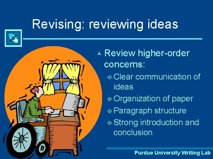 Revising: reviewing ideas © Review higher-order concerns: ° Clear communication of ideas ° Organization