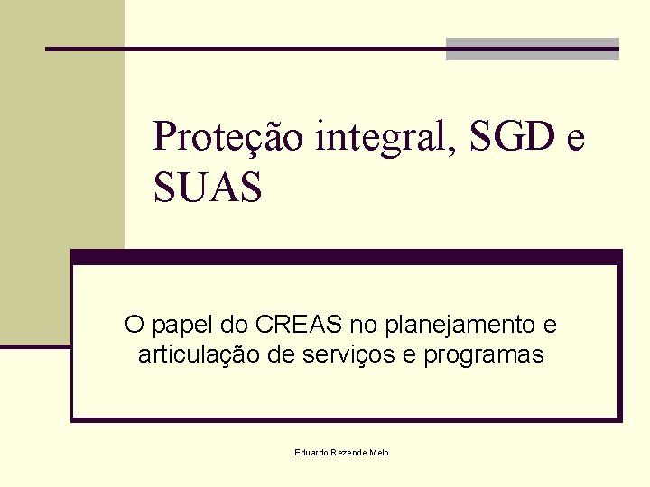 Proteção integral, SGD e SUAS O papel do CREAS no planejamento e articulação de