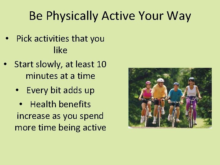 Be Physically Active Your Way • Pick activities that you like • Start slowly,